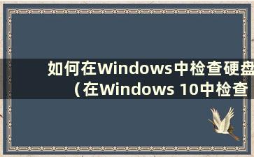 如何在Windows中检查硬盘（在Windows 10中检查硬盘型号）